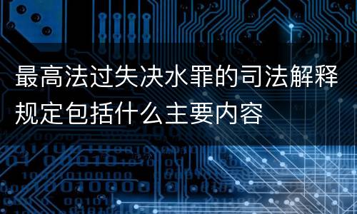 最高法过失决水罪的司法解释规定包括什么主要内容