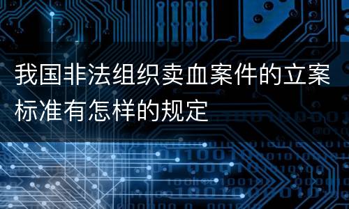 我国非法组织卖血案件的立案标准有怎样的规定