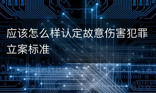 应该怎么样认定故意伤害犯罪立案标准