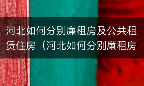 河北如何分别廉租房及公共租赁住房（河北如何分别廉租房及公共租赁住房呢）