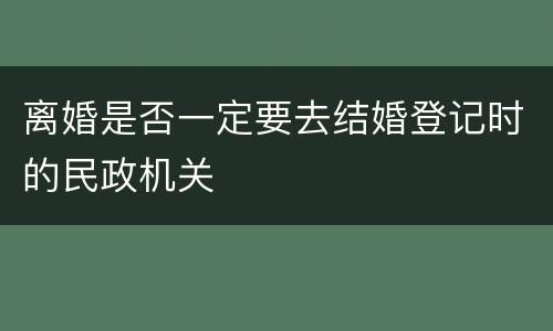 离婚是否一定要去结婚登记时的民政机关