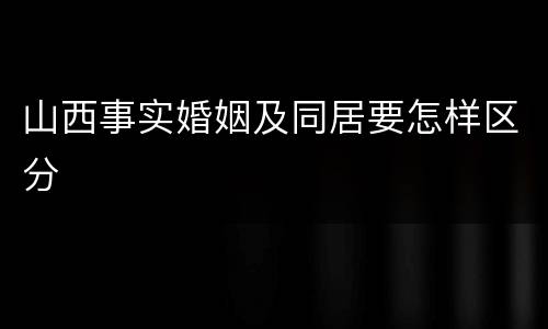 山西事实婚姻及同居要怎样区分