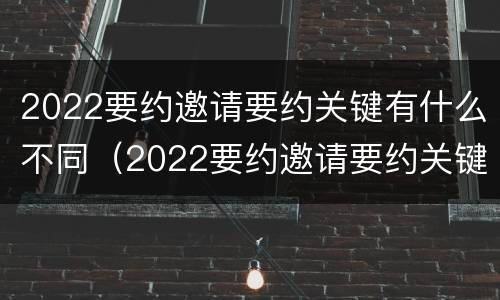 2022要约邀请要约关键有什么不同（2022要约邀请要约关键有什么不同呢）