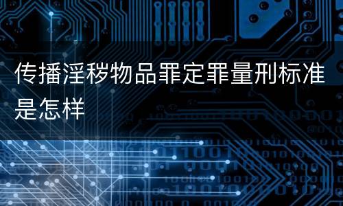 传播淫秽物品罪定罪量刑标准是怎样