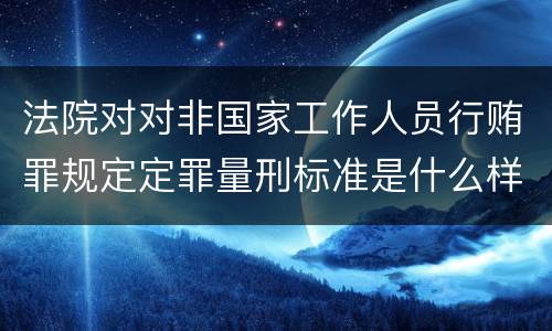 法院对对非国家工作人员行贿罪规定定罪量刑标准是什么样