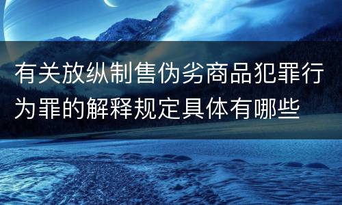 有关放纵制售伪劣商品犯罪行为罪的解释规定具体有哪些