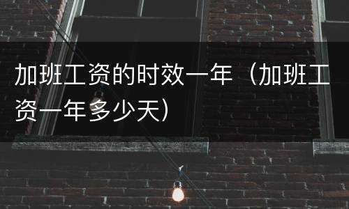加班工资的时效一年（加班工资一年多少天）