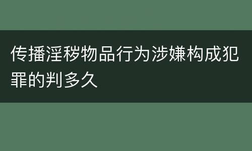 传播淫秽物品行为涉嫌构成犯罪的判多久