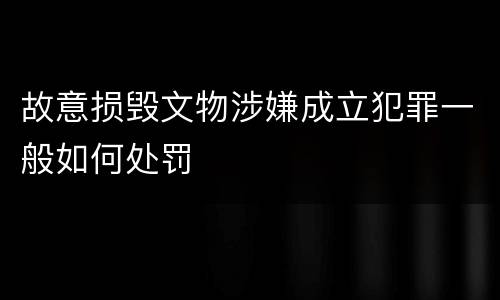 故意损毁文物涉嫌成立犯罪一般如何处罚