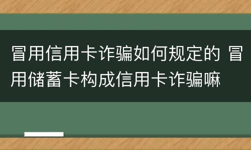 冒用信用卡诈骗如何规定的 冒用储蓄卡构成信用卡诈骗嘛