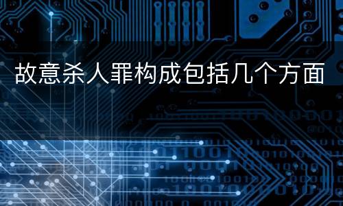 故意杀人罪构成包括几个方面