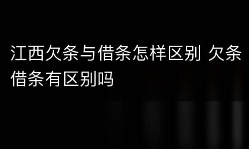 江西欠条与借条怎样区别 欠条借条有区别吗