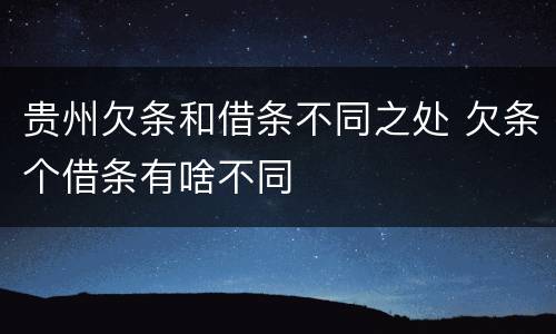 贵州欠条和借条不同之处 欠条个借条有啥不同