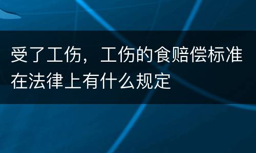 受了工伤，工伤的食赔偿标准在法律上有什么规定