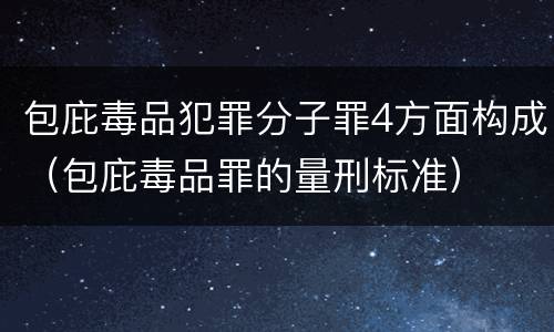 包庇毒品犯罪分子罪4方面构成（包庇毒品罪的量刑标准）