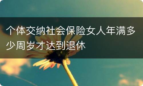 个体交纳社会保险女人年满多少周岁才达到退休