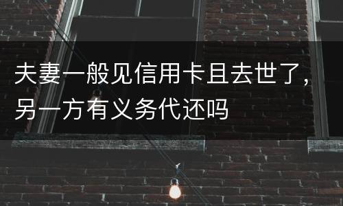 夫妻一般见信用卡且去世了，另一方有义务代还吗