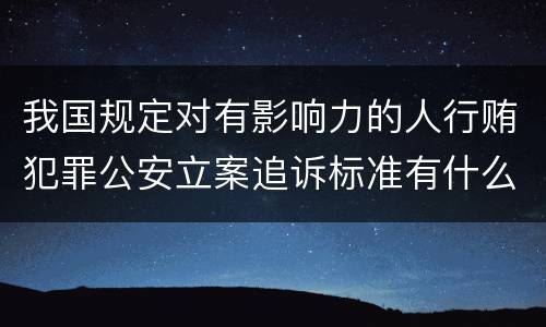 我国规定对有影响力的人行贿犯罪公安立案追诉标准有什么规定