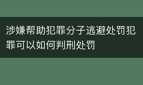 涉嫌帮助犯罪分子逃避处罚犯罪可以如何判刑处罚
