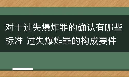 对于过失爆炸罪的确认有哪些标准 过失爆炸罪的构成要件