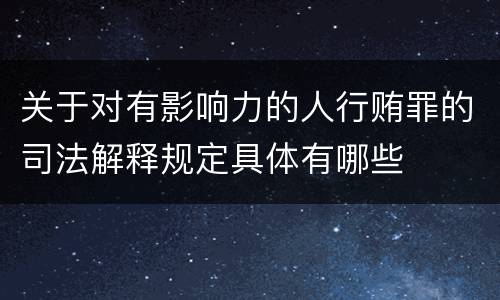 关于对有影响力的人行贿罪的司法解释规定具体有哪些
