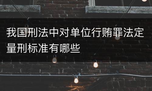 我国刑法中对单位行贿罪法定量刑标准有哪些