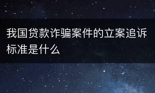 我国贷款诈骗案件的立案追诉标准是什么