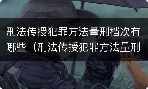 刑法传授犯罪方法量刑档次有哪些（刑法传授犯罪方法量刑档次有哪些）
