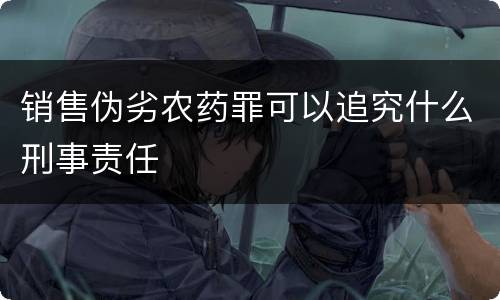 销售伪劣农药罪可以追究什么刑事责任