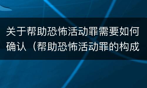 关于帮助恐怖活动罪需要如何确认（帮助恐怖活动罪的构成要件）