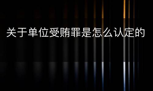 关于单位受贿罪是怎么认定的