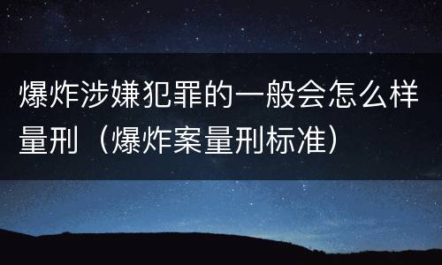爆炸涉嫌犯罪的一般会怎么样量刑（爆炸案量刑标准）