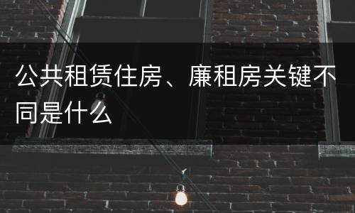 公共租赁住房、廉租房关键不同是什么
