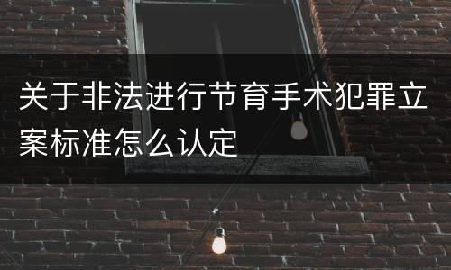 关于非法进行节育手术犯罪立案标准怎么认定