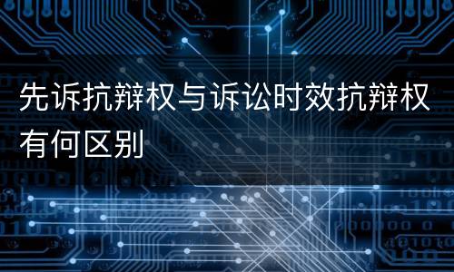 先诉抗辩权与诉讼时效抗辩权有何区别