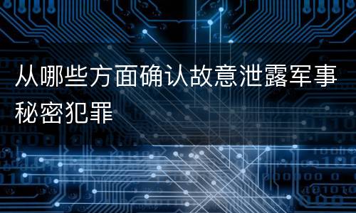 从哪些方面确认故意泄露军事秘密犯罪
