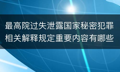 最高院过失泄露国家秘密犯罪相关解释规定重要内容有哪些