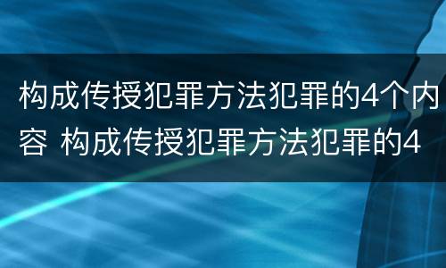 构成传授犯罪方法犯罪的4个内容 构成传授犯罪方法犯罪的4个内容是