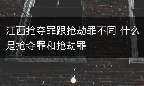 江西抢夺罪跟抢劫罪不同 什么是抢夺罪和抢劫罪