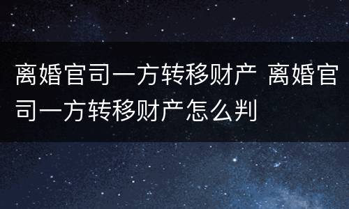 离婚官司一方转移财产 离婚官司一方转移财产怎么判