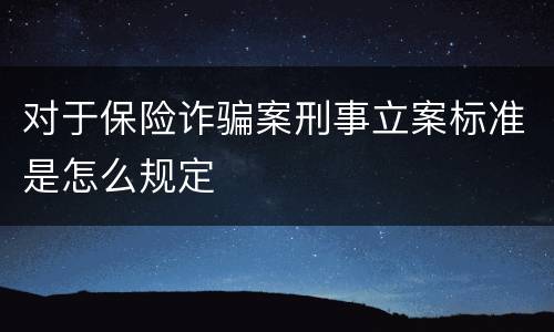 对于保险诈骗案刑事立案标准是怎么规定