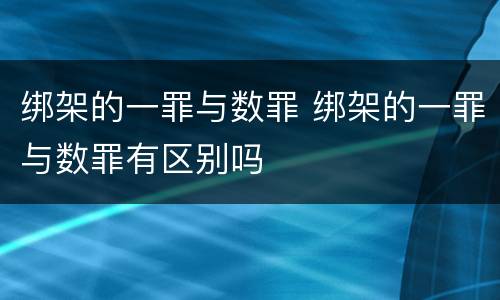 绑架的一罪与数罪 绑架的一罪与数罪有区别吗