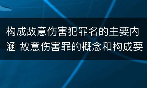 构成故意伤害犯罪名的主要内涵 故意伤害罪的概念和构成要件