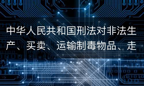 中华人民共和国刑法对非法生产、买卖、运输制毒物品、走私制毒物品罪的立案标准