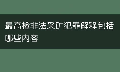 最高检非法采矿犯罪解释包括哪些内容
