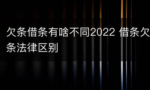 欠条借条有啥不同2022 借条欠条法律区别