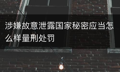 涉嫌故意泄露国家秘密应当怎么样量刑处罚