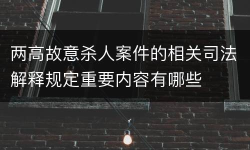 两高故意杀人案件的相关司法解释规定重要内容有哪些