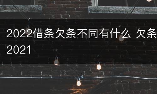 2022借条欠条不同有什么 欠条2021