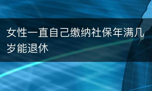 女性一直自己缴纳社保年满几岁能退休